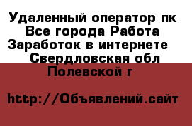 Удаленный оператор пк - Все города Работа » Заработок в интернете   . Свердловская обл.,Полевской г.